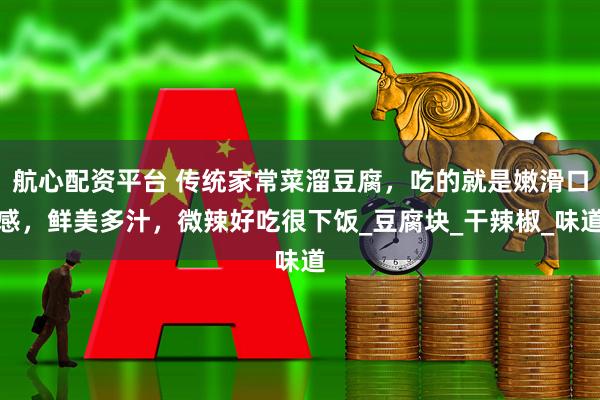 航心配资平台 传统家常菜溜豆腐，吃的就是嫩滑口感，鲜美多汁，微辣好吃很下饭_豆腐块_干辣椒_味道
