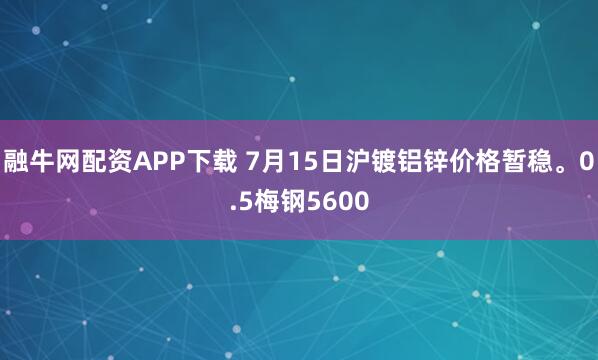 融牛网配资APP下载 7月15日沪镀铝锌价格暂稳。0.5梅钢5600