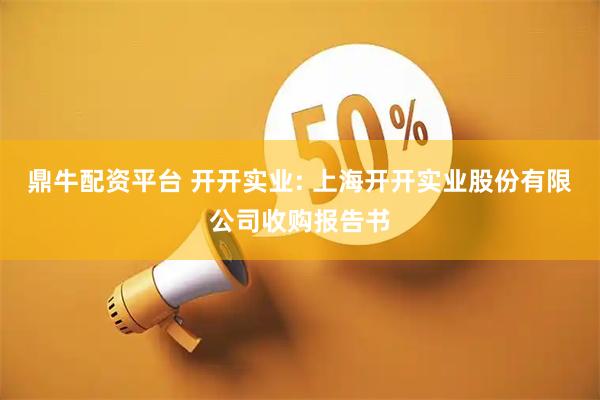 鼎牛配资平台 开开实业: 上海开开实业股份有限公司收购报告书