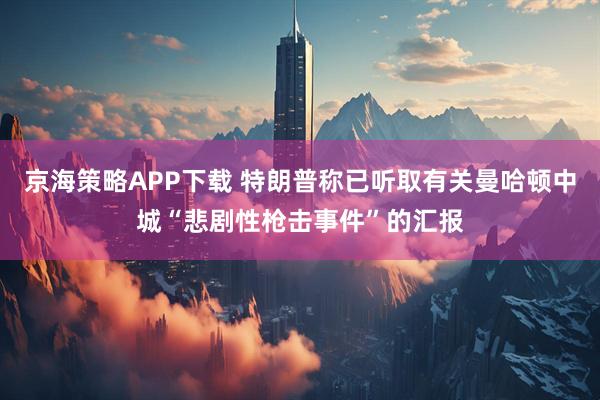 京海策略APP下载 特朗普称已听取有关曼哈顿中城“悲剧性枪击事件”的汇报